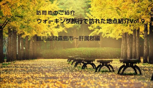 第9回：ウォーキング旅行で訪れた地点紹介（鹿児島県霧島市〜肝属郡編）