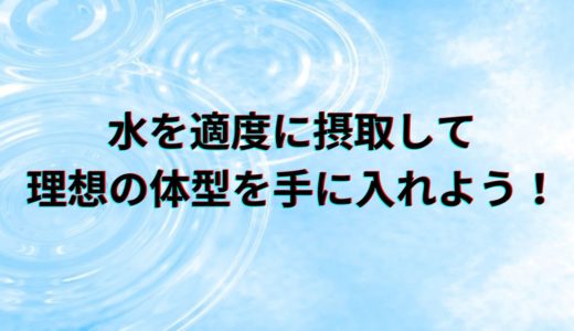水を適度に摂取して理想の体型を手に入れよう！